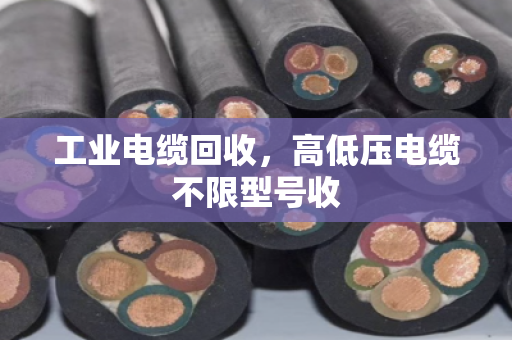 工业电缆回收，高低压电缆不限型号收
