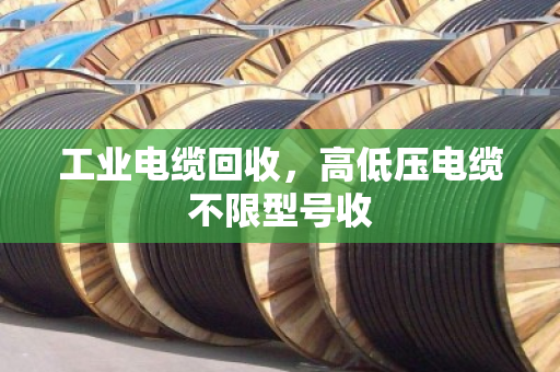 工业电缆回收，高低压电缆不限型号收