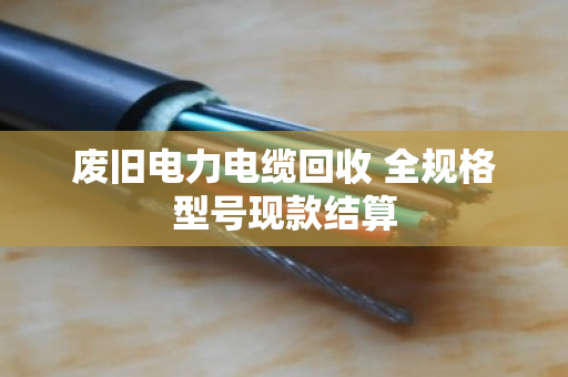 废旧电力电缆回收 全规格型号现款结算