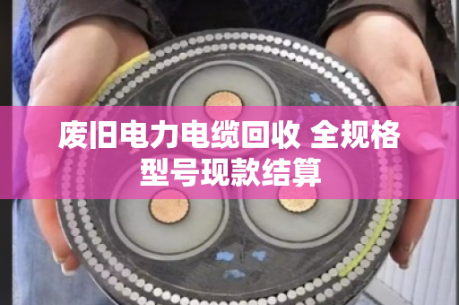 废旧电力电缆回收 全规格型号现款结算