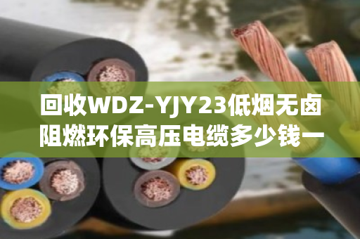 回收WDZ-YJY23低烟无卤阻燃环保高压电缆多少钱一吨