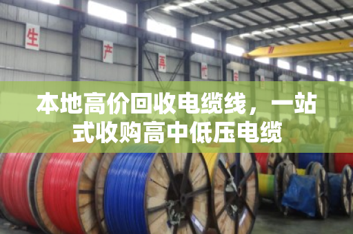 本地高价回收电缆线，一站式收购高中低压电缆