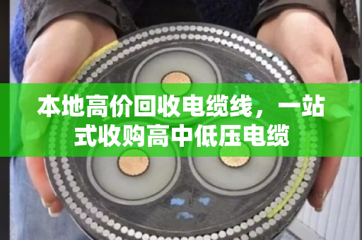 本地高价回收电缆线，一站式收购高中低压电缆