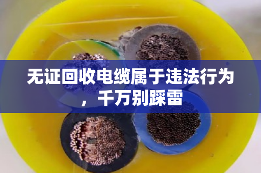无证回收电缆属于违法行为，千万别踩雷