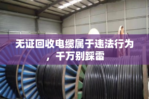 无证回收电缆属于违法行为，千万别踩雷