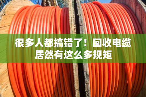 很多人都搞错了！回收电缆居然有这么多规矩