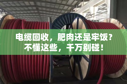 电缆回收，肥肉还是牢饭？不懂这些，千万别碰！