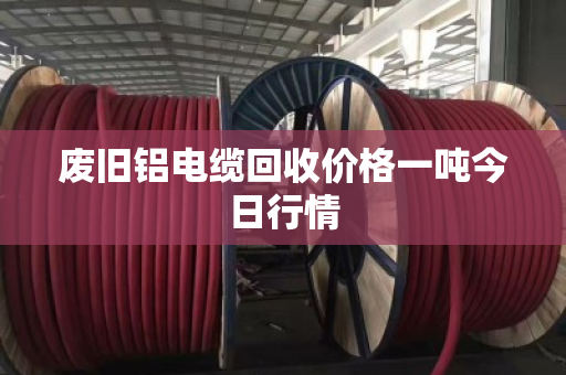废旧铝电缆回收价格一吨今日行情