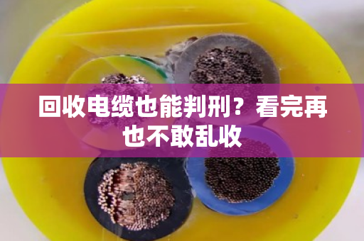 回收电缆也能判刑？看完再也不敢乱收