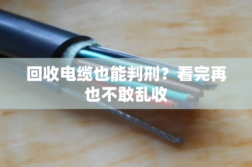 回收电缆也能判刑？看完再也不敢乱收