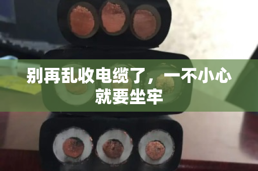 别再乱收电缆了，一不小心就要坐牢