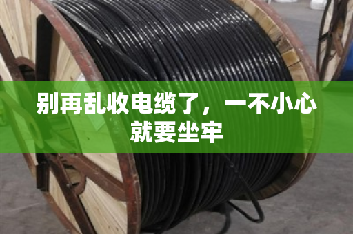 别再乱收电缆了，一不小心就要坐牢