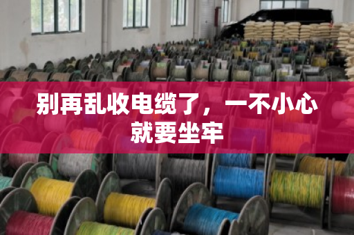 别再乱收电缆了，一不小心就要坐牢