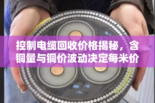 控制电缆回收价格揭秘，含铜量与铜价波动决定每米价值