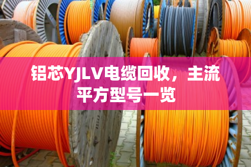 铝芯YJLV电缆回收，主流平方型号一览