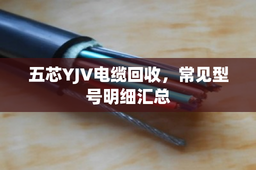 五芯YJV电缆回收，常见型号明细汇总