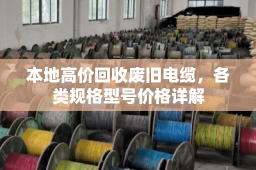 本地高价回收废旧电缆，各类规格型号价格详解