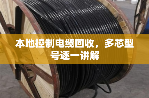 本地控制电缆回收,多芯型号逐一讲解 本地控制电缆回收,多芯型号逐一讲解