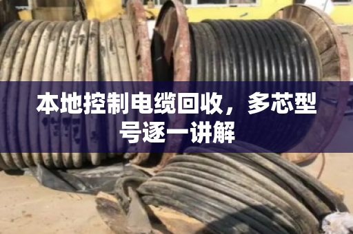 本地控制电缆回收,多芯型号逐一讲解 本地控制电缆回收,多芯型号逐一讲解
