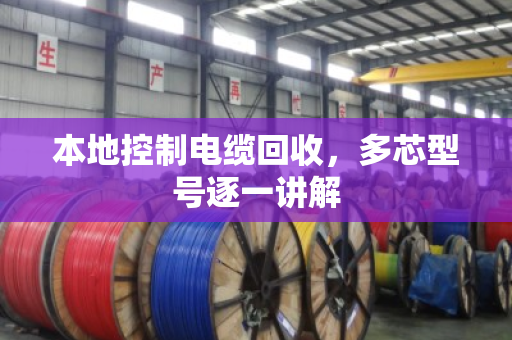 本地控制电缆回收，多芯型号逐一讲解
