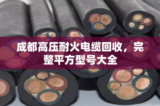 成都高压耐火电缆回收,完整平方型号大全 成都高压耐火电缆回收,完整平方型号大全