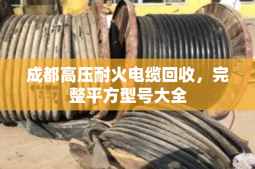成都高压耐火电缆回收，完整平方型号大全