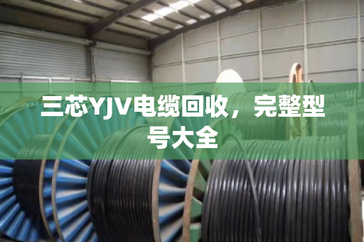 三芯YJV电缆回收，完整型号大全