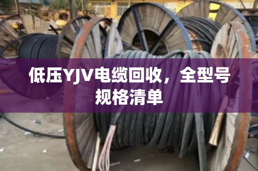 低压YJV电缆回收，全型号规格清单