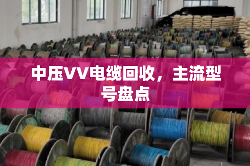 中压VV电缆回收，主流型号盘点