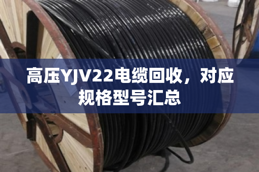 高压YJV22电缆回收，对应规格型号汇总