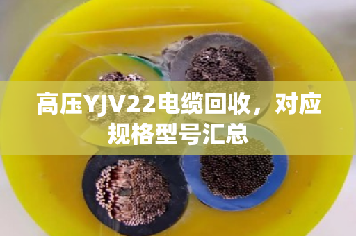 高压YJV22电缆回收，对应规格型号汇总