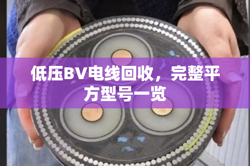 低压BV电线回收，完整平方型号一览