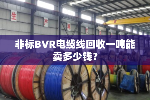 非标BVR电缆线回收一吨能卖多少钱? 非标BVR电缆线回收一吨能卖多少钱?