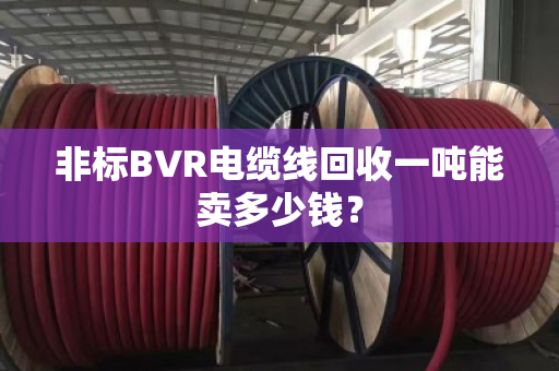 非标BVR电缆线回收一吨能卖多少钱？
