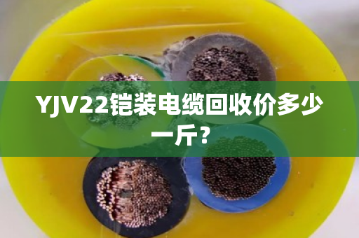 YJV22铠装电缆回收价多少一斤？