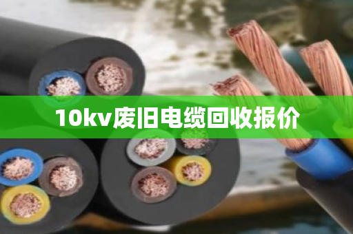 10kv废旧电缆回收报价