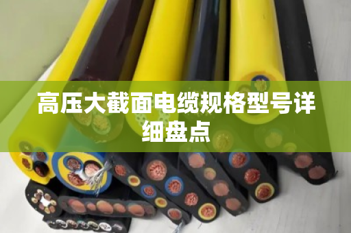 高压大截面电缆规格型号详细盘点