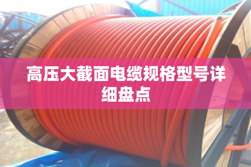 高压大截面电缆规格型号详细盘点