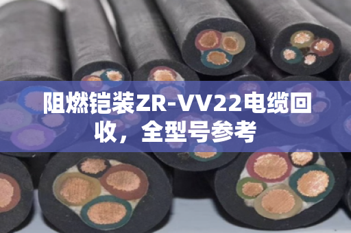 阻燃铠装ZR-VV22电缆回收，全型号参考