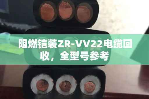 阻燃铠装ZR-VV22电缆回收，全型号参考