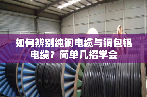 如何辨别纯铜电缆与铜包铝电缆?简单几招学会 如何辨别纯铜电缆与铜包铝电缆?简单几招学会
