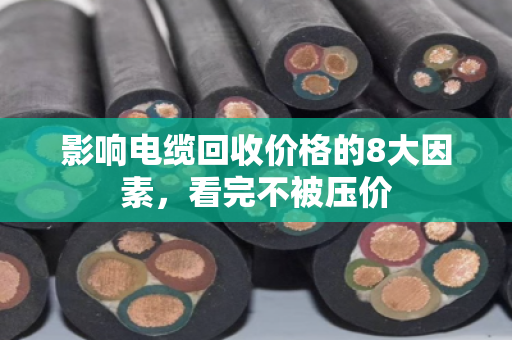 影响电缆回收价格的8大因素，看完不被压价
