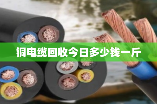 铜电缆回收今日多少钱一斤