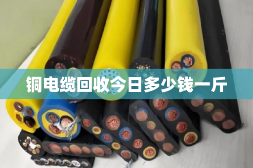 铜电缆回收今日多少钱一斤