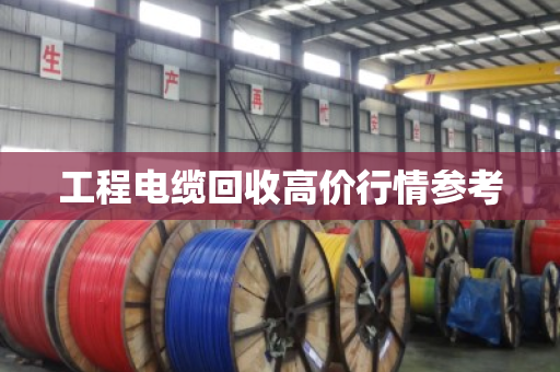 工程电缆回收高价行情参考 工程电缆回收高价行情参考
