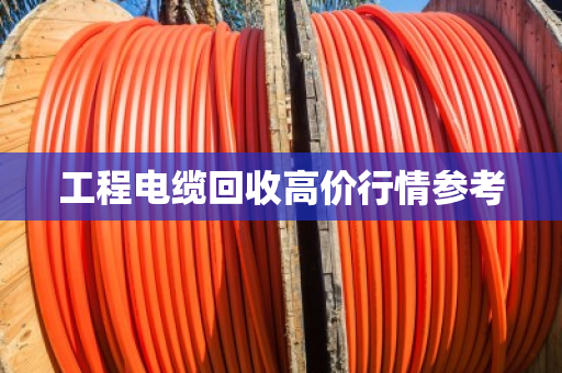工程电缆回收高价行情参考 工程电缆回收高价行情参考