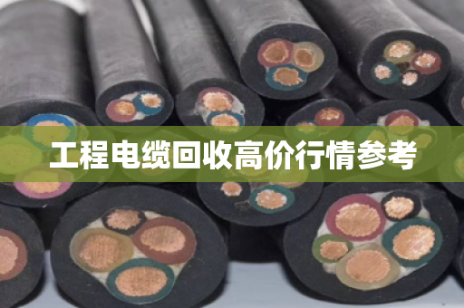 工程电缆回收高价行情参考 工程电缆回收高价行情参考