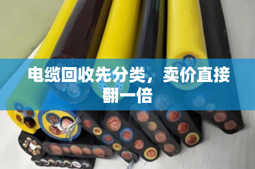 电缆回收先分类,卖价直接翻一倍 电缆回收先分类,卖价直接翻一倍