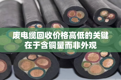 废电缆回收价格高低的关键在于含铜量而非外观 废电缆回收价格高低的关键在于含铜量而非外观
