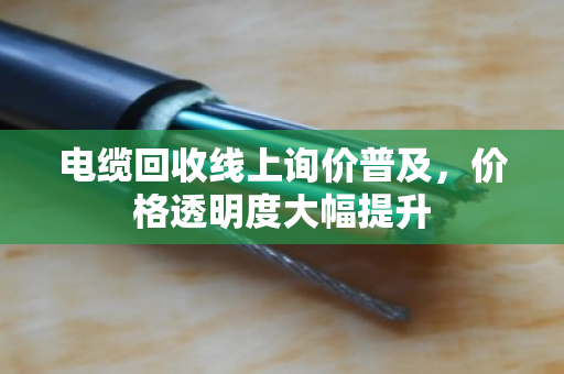 电缆回收线上询价普及,价格透明度大幅提升 电缆回收线上询价普及,价格透明度大幅提升
